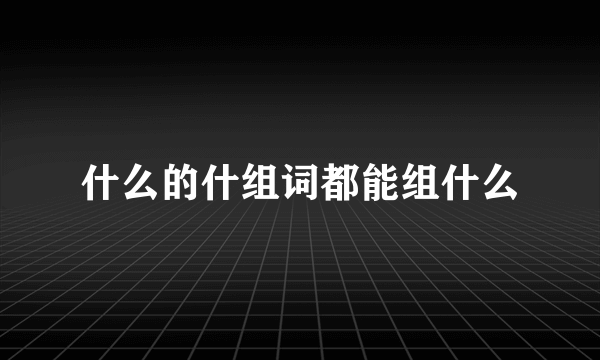 什么的什组词都能组什么