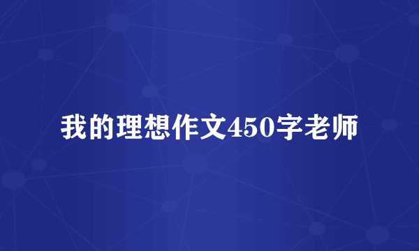 我的理想作文450字老师