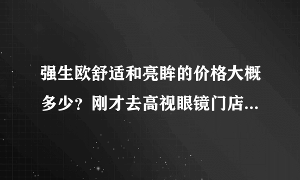 强生欧舒适和亮眸的价格大概多少？刚才去高视眼镜门店，欧舒适一盒279，亮眸190，买三送一，这个价