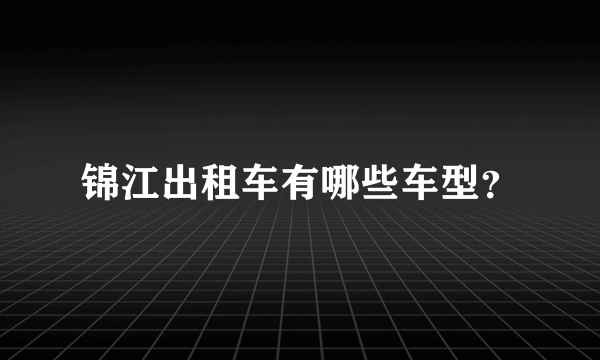 锦江出租车有哪些车型？