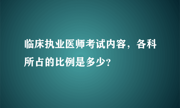 临床执业医师考试内容，各科所占的比例是多少？