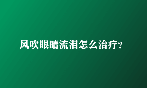 风吹眼睛流泪怎么治疗？