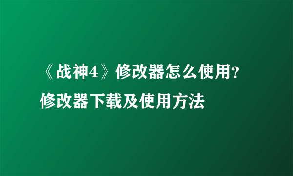 《战神4》修改器怎么使用？修改器下载及使用方法