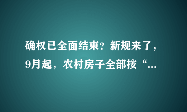 确权已全面结束？新规来了，9月起，农村房子全部按“新规”处置