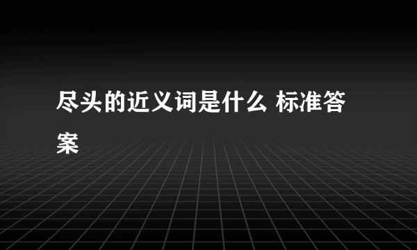 尽头的近义词是什么 标准答案