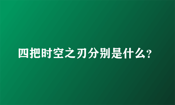 四把时空之刃分别是什么？