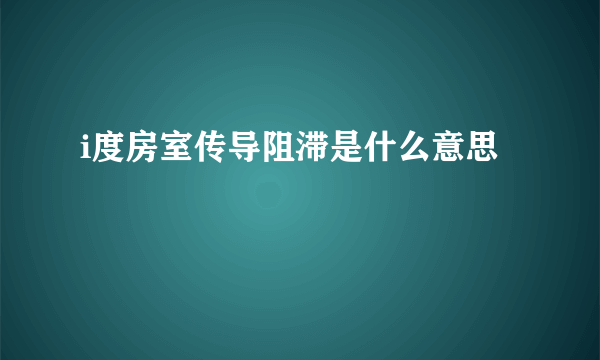 i度房室传导阻滞是什么意思