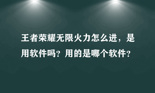 王者荣耀无限火力怎么进，是用软件吗？用的是哪个软件？