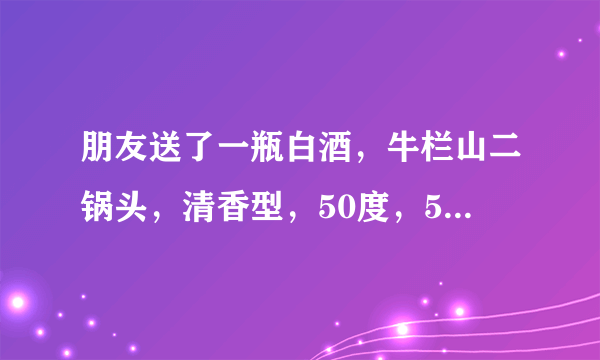 朋友送了一瓶白酒，牛栏山二锅头，清香型，50度，500ml的，瓶身印有“品味”二字，我想问一下这款酒的价格