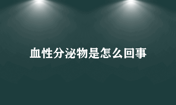 血性分泌物是怎么回事