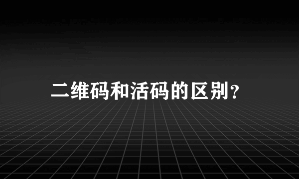 二维码和活码的区别？