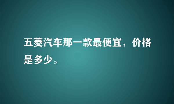 五菱汽车那一款最便宜，价格是多少。