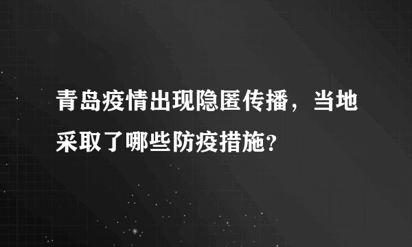 青岛疫情出现隐匿传播，当地采取了哪些防疫措施？