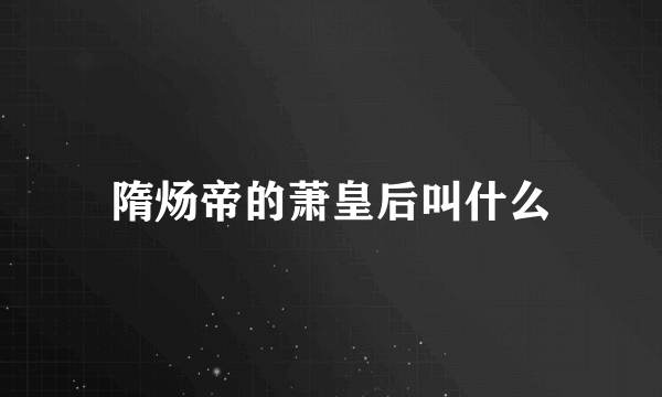 隋炀帝的萧皇后叫什么