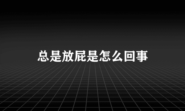 总是放屁是怎么回事