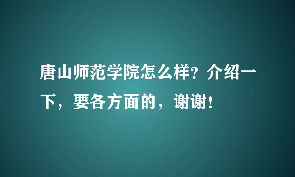 唐山师范学院怎么样？介绍一下，要各方面的，谢谢！