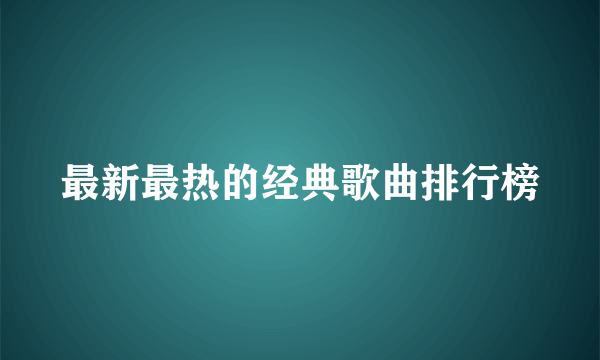 最新最热的经典歌曲排行榜