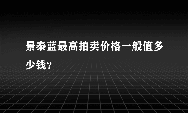 景泰蓝最高拍卖价格一般值多少钱？