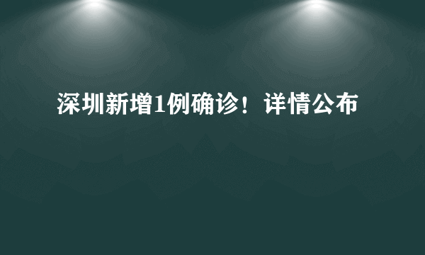 深圳新增1例确诊！详情公布