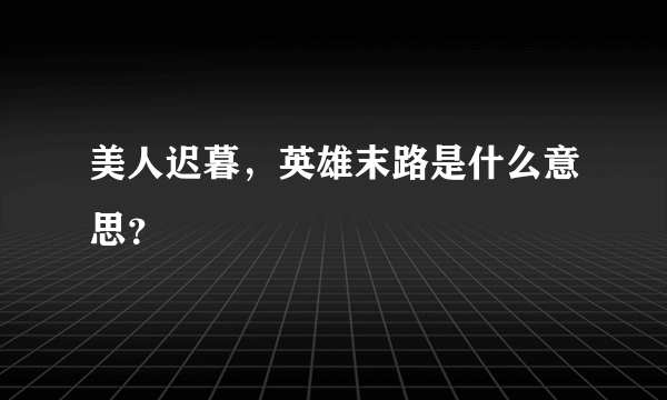 美人迟暮，英雄末路是什么意思？