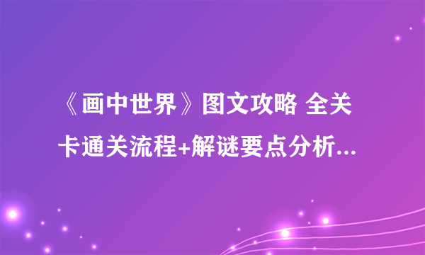 《画中世界》图文攻略 全关卡通关流程+解谜要点分析图文攻略【完结】