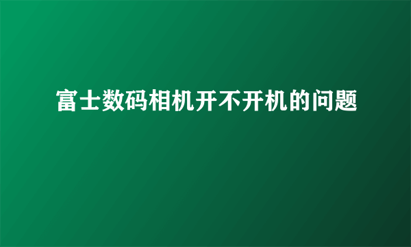 富士数码相机开不开机的问题