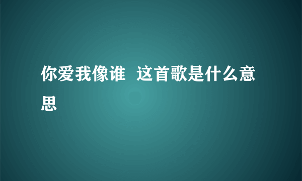 你爱我像谁  这首歌是什么意思