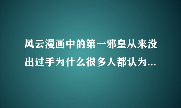 风云漫画中的第一邪皇从来没出过手为什么很多人都认为他非常强