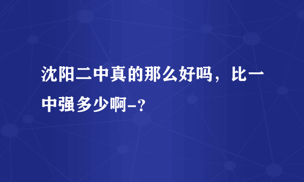 沈阳二中真的那么好吗，比一中强多少啊-？