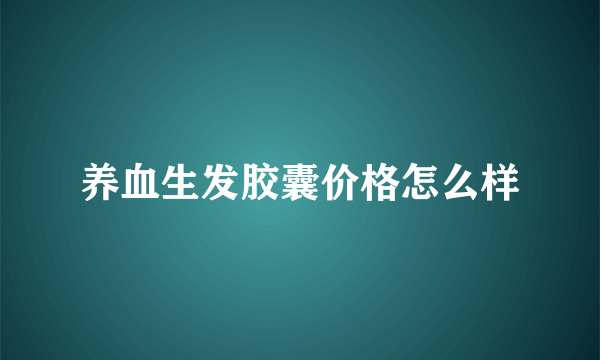 养血生发胶囊价格怎么样