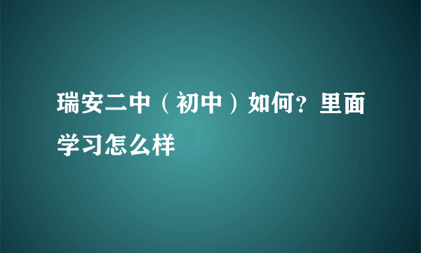 瑞安二中（初中）如何？里面学习怎么样