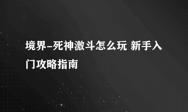 境界-死神激斗怎么玩 新手入门攻略指南