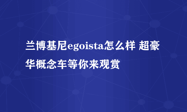 兰博基尼egoista怎么样 超豪华概念车等你来观赏