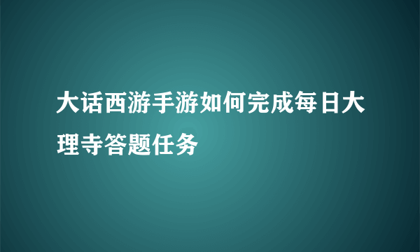 大话西游手游如何完成每日大理寺答题任务