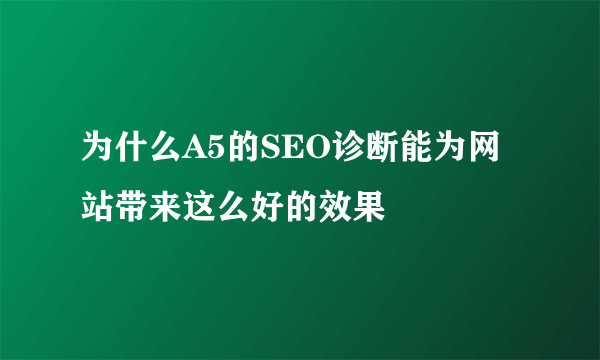 为什么A5的SEO诊断能为网站带来这么好的效果