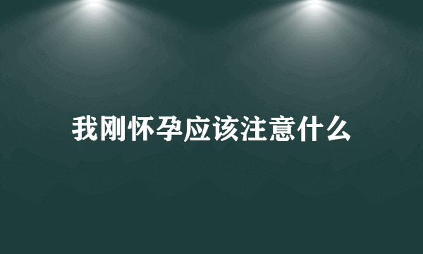 我刚怀孕应该注意什么