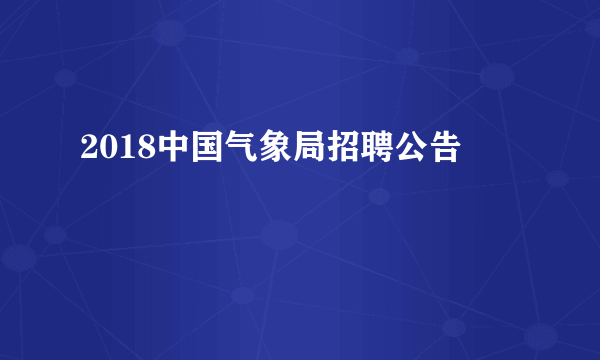 2018中国气象局招聘公告