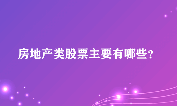 房地产类股票主要有哪些？