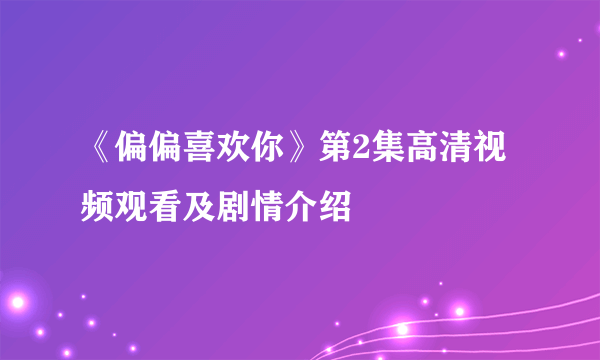 《偏偏喜欢你》第2集高清视频观看及剧情介绍