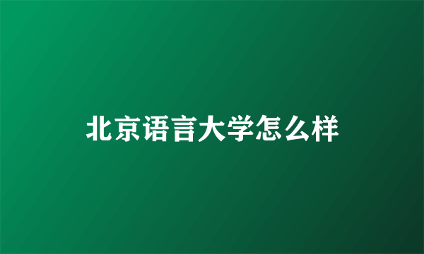 北京语言大学怎么样