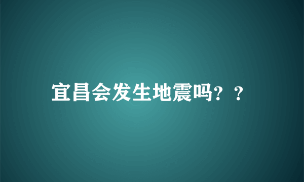 宜昌会发生地震吗？？