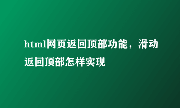 html网页返回顶部功能，滑动返回顶部怎样实现