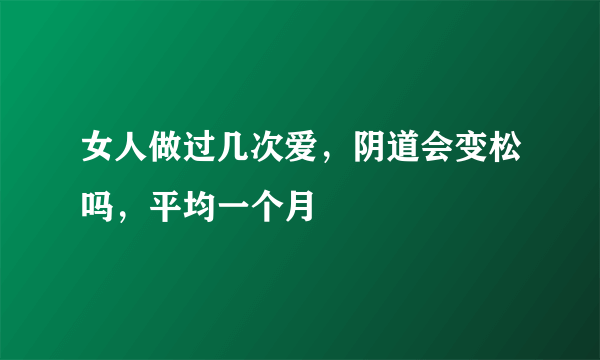 女人做过几次爱，阴道会变松吗，平均一个月