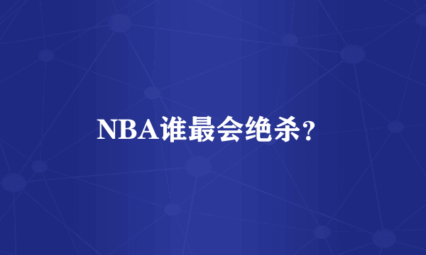 NBA谁最会绝杀？