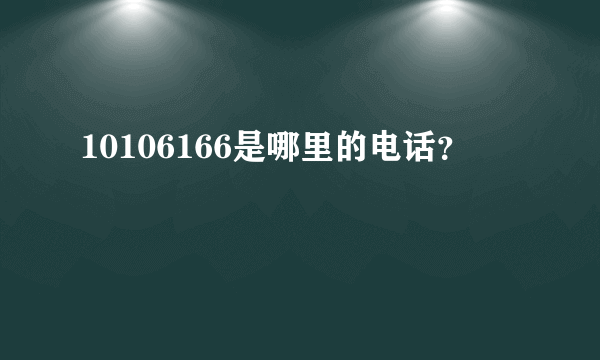 10106166是哪里的电话？