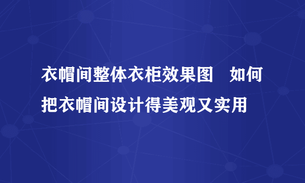 衣帽间整体衣柜效果图   如何把衣帽间设计得美观又实用