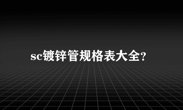 sc镀锌管规格表大全？