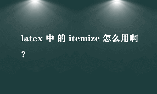 latex 中 的 itemize 怎么用啊？