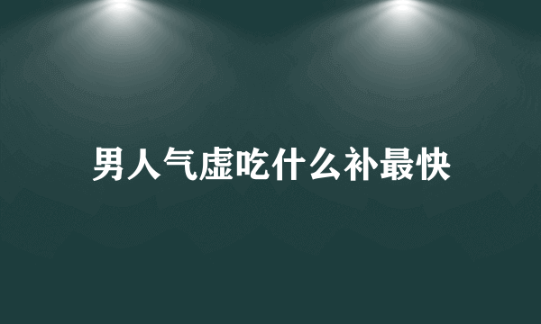 男人气虚吃什么补最快