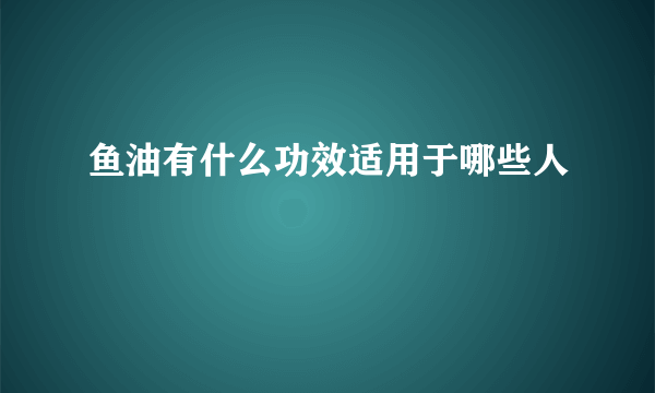 鱼油有什么功效适用于哪些人